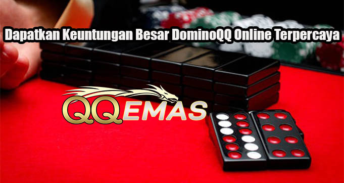 Dapatkan Keuntungan Besar DominoQQ Online Terpercaya