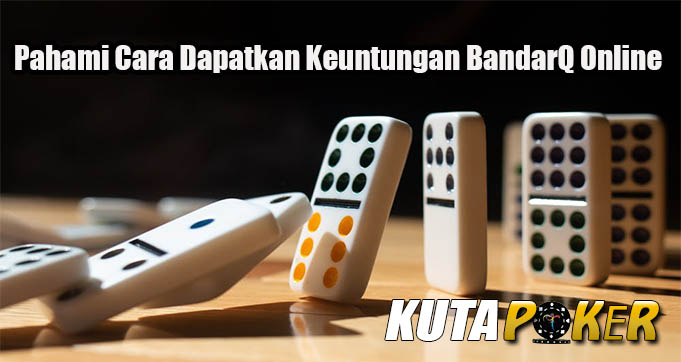 Pahami Cara Dapatkan Keuntungan BandarQ Online