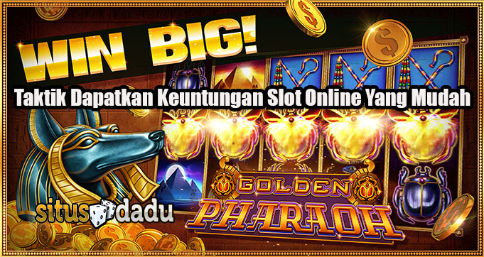 Taktik Dapatkan Keuntungan Slot Online Yang Mudah